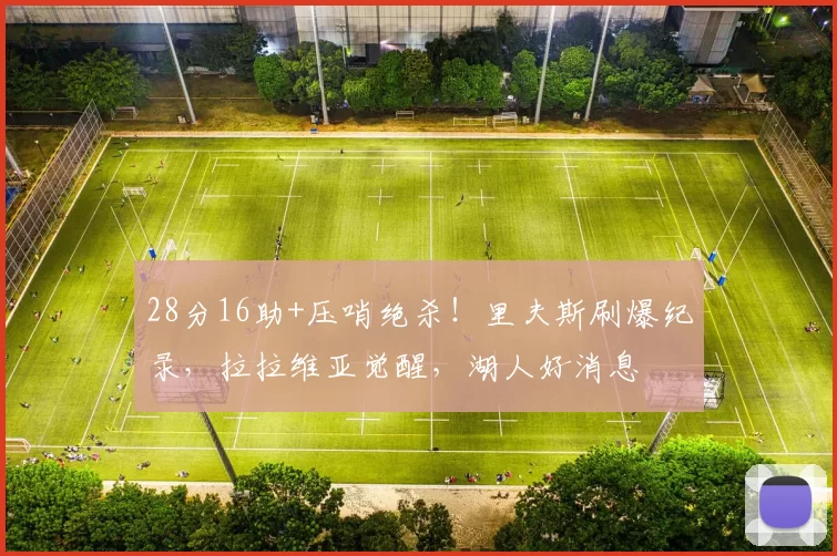 28分16助+压哨绝杀！里夫斯刷爆纪录，拉拉维亚觉醒，湖人好消息