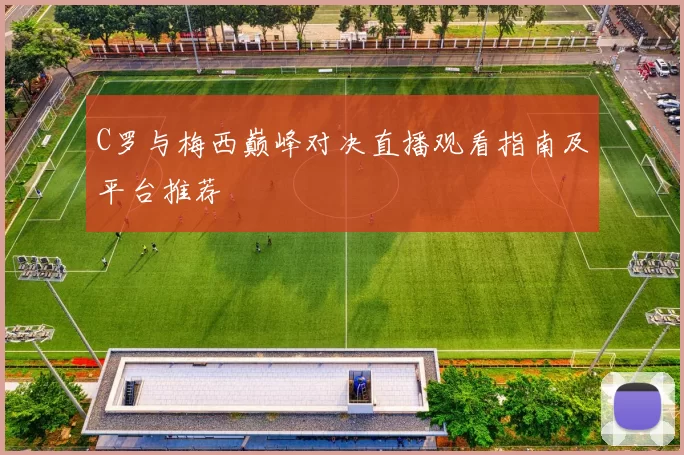 C罗与梅西巅峰对决直播观看指南及平台推荐