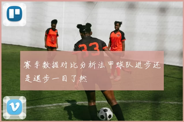 赛季数据对比分析法甲球队进步还是退步一目了然