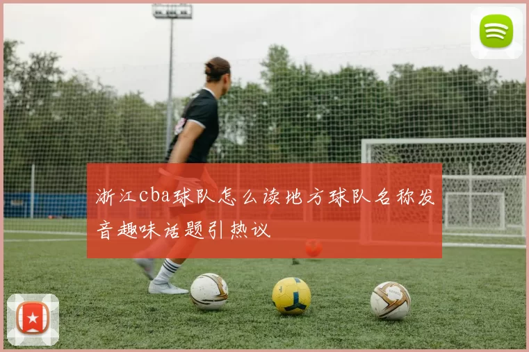 浙江cba球队怎么读地方球队名称发音趣味话题引热议