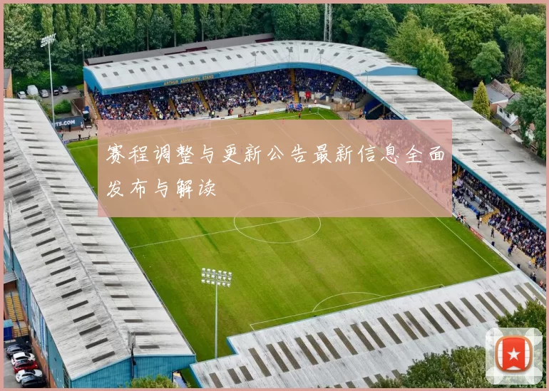 赛程调整与更新公告最新信息全面发布与解读