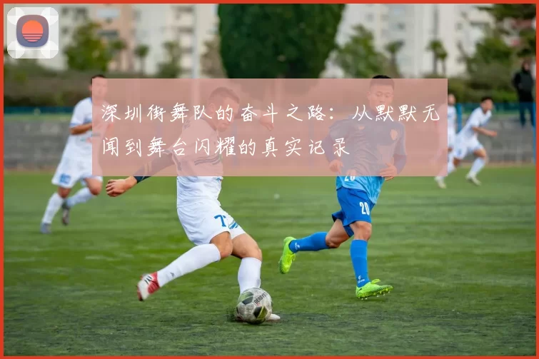 深圳街舞队的奋斗之路：从默默无闻到舞台闪耀的真实记录