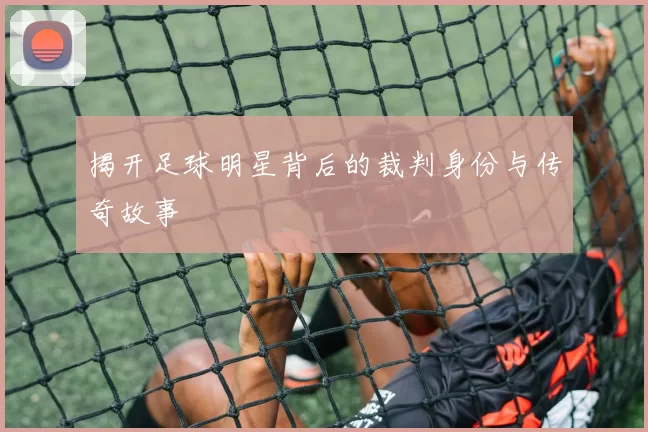 揭开足球明星背后的裁判身份与传奇故事