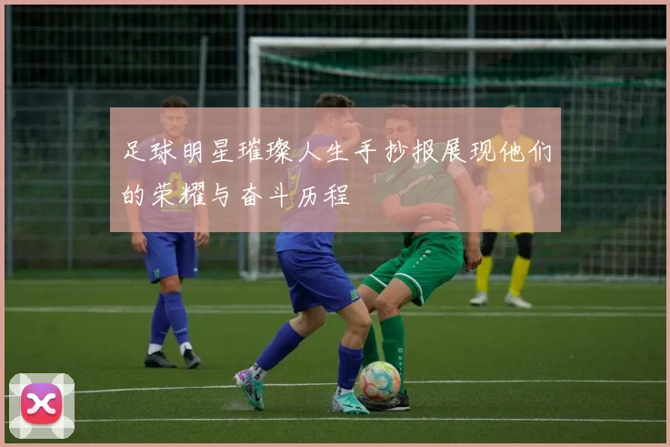 足球明星璀璨人生手抄报展现他们的荣耀与奋斗历程