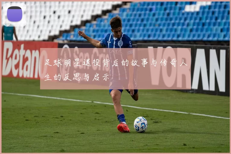 足球明星退役背后的故事与传奇人生的反思与启示