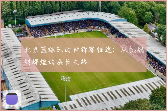 北京篮球队的世锦赛征途：从挑战到辉煌的成长之路