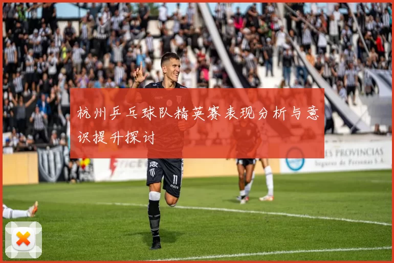 杭州乒乓球队精英赛表现分析与意识提升探讨