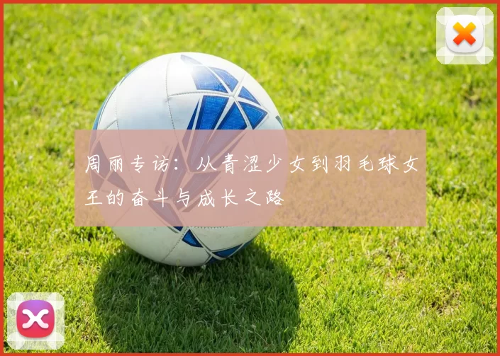 周丽专访：从青涩少女到羽毛球女王的奋斗与成长之路
