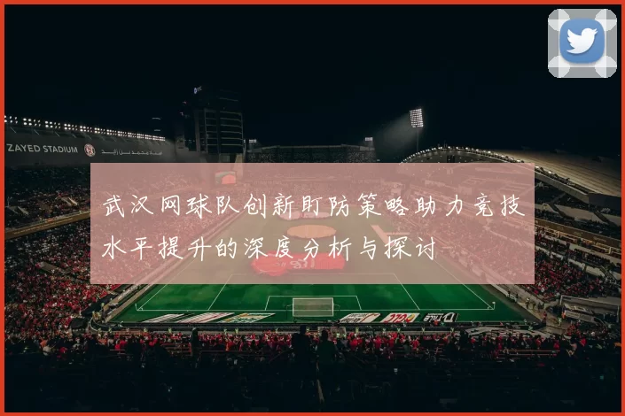 武汉网球队创新盯防策略助力竞技水平提升的深度分析与探讨