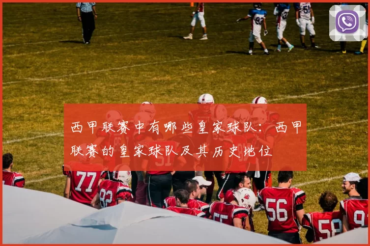 西甲联赛中有哪些皇家球队：西甲联赛的皇家球队及其历史地位