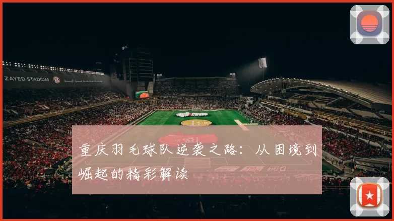 重庆羽毛球队逆袭之路：从困境到崛起的精彩解读
