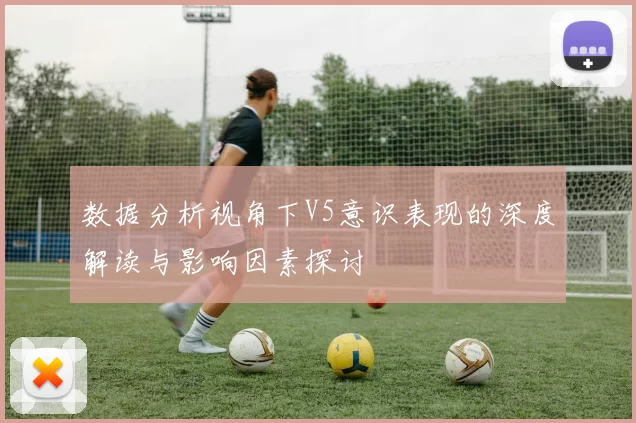数据分析视角下V5意识表现的深度解读与影响因素探讨