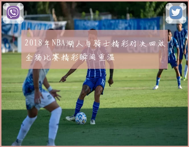 2018年NBA湖人与骑士精彩对决回放全场比赛精彩瞬间重温