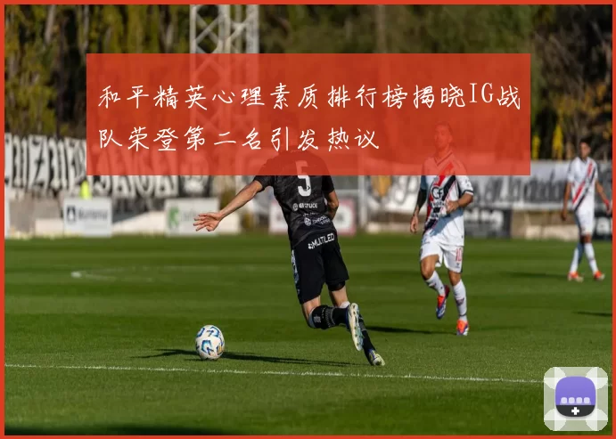 和平精英心理素质排行榜揭晓IG战队荣登第二名引发热议
