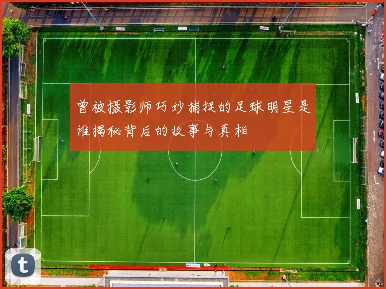 曾被摄影师巧妙捕捉的足球明星是谁揭秘背后的故事与真相