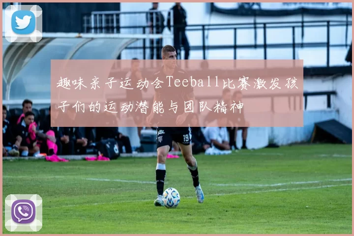 趣味亲子运动会Teeball比赛激发孩子们的运动潜能与团队精神