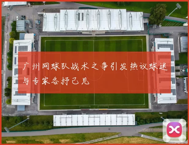 广州网球队战术之争引发热议球迷与专家各抒己见