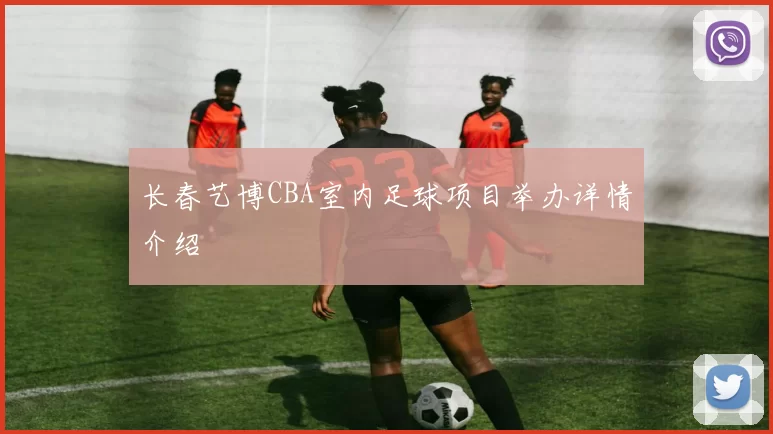 长春艺博CBA室内足球项目举办详情介绍