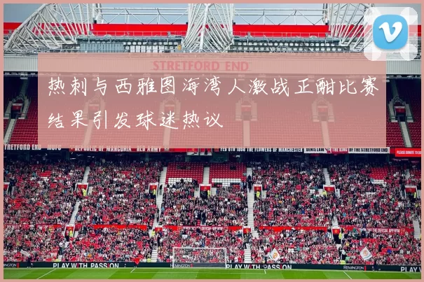 热刺与西雅图海湾人激战正酣比赛结果引发球迷热议