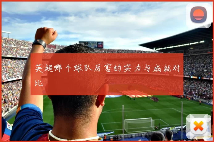 英超哪个球队厉害的实力与成就对比