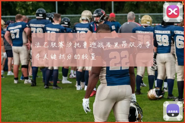 法乙联赛沙托鲁迎战洛里昂双方争夺关键积分的较量