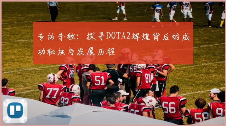 专访李敏：探寻DOTA2辉煌背后的成功秘诀与发展历程