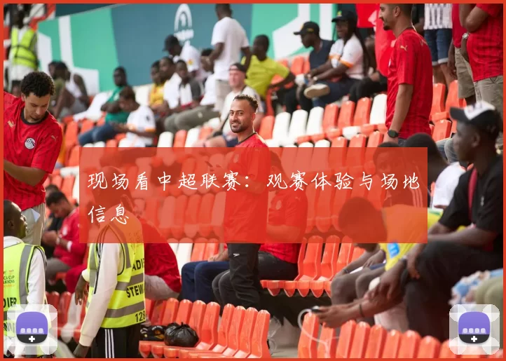 现场看中超联赛：观赛体验与场地信息