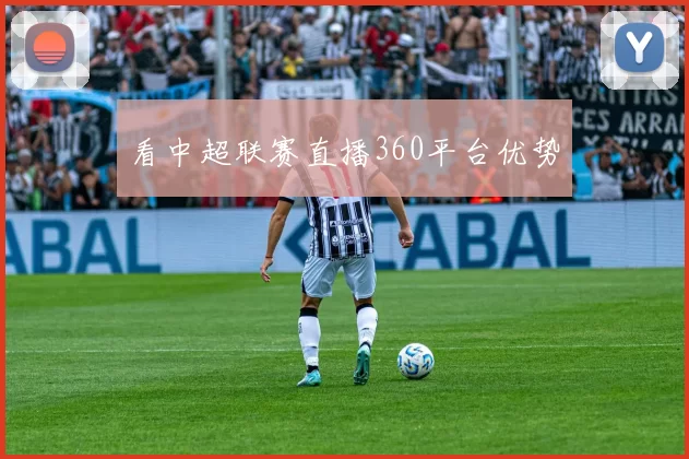 看中超联赛直播360平台优势