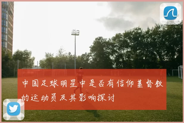 中国足球明星中是否有信仰基督教的运动员及其影响探讨
