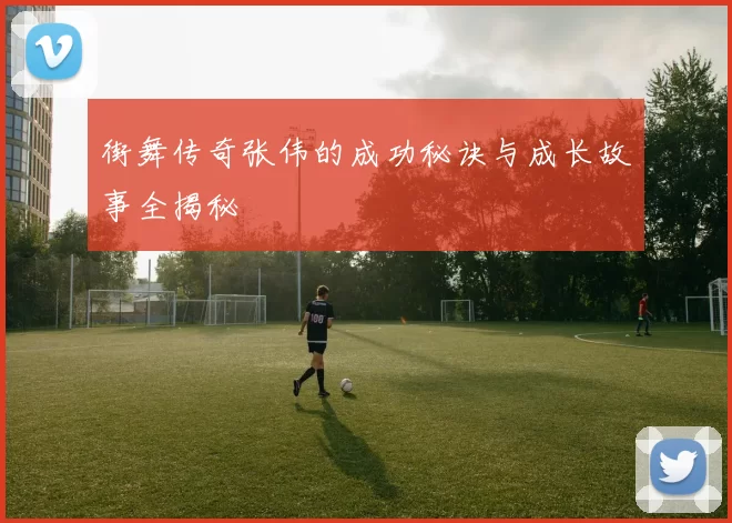 街舞传奇张伟的成功秘诀与成长故事全揭秘