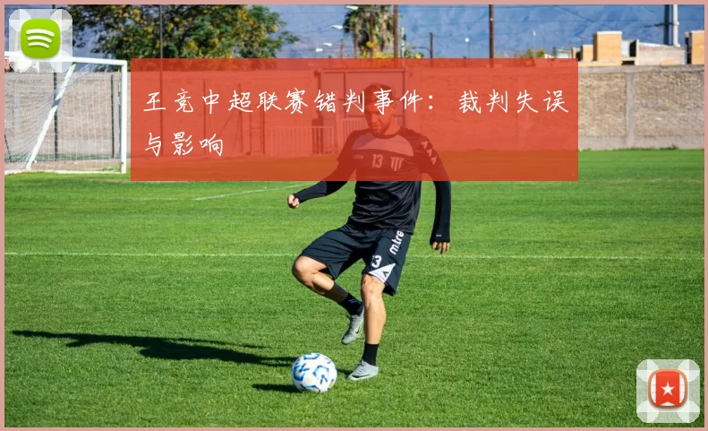 王竞中超联赛错判事件：裁判失误与影响