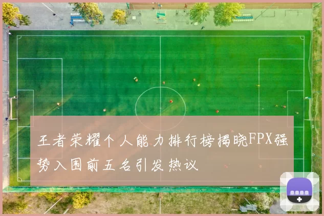 王者荣耀个人能力排行榜揭晓FPX强势入围前五名引发热议