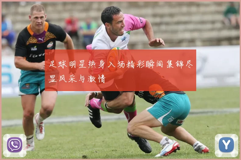 足球明星热身入场精彩瞬间集锦尽显风采与激情