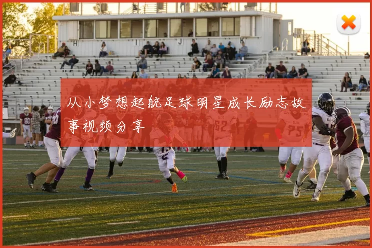 从小梦想起航足球明星成长励志故事视频分享