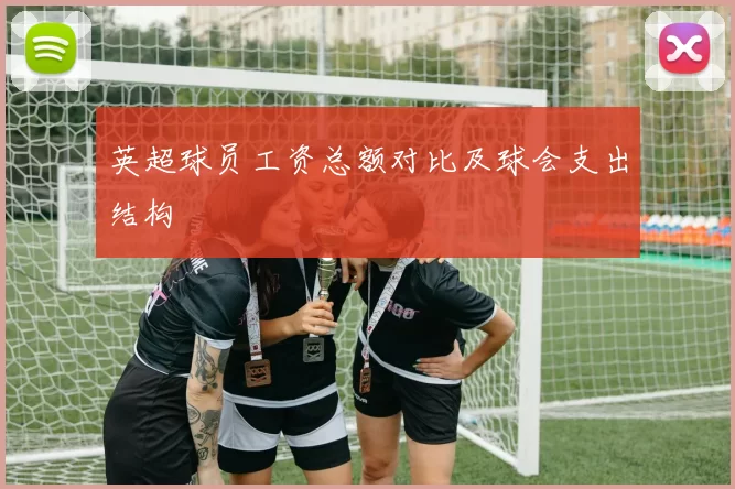 英超球员工资总额对比及球会支出结构