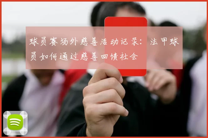 球员赛场外慈善活动记录：法甲球员如何通过慈善回馈社会