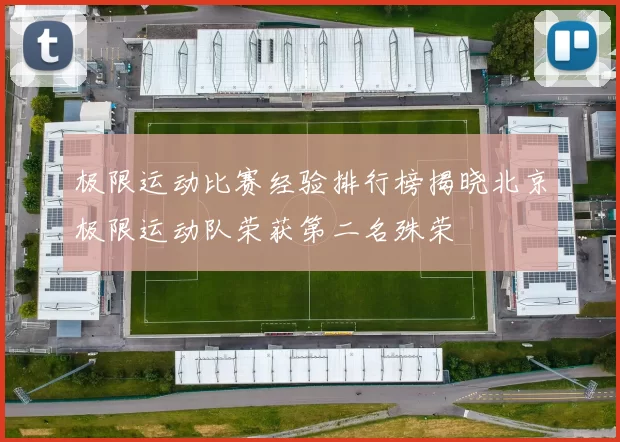 极限运动比赛经验排行榜揭晓北京极限运动队荣获第二名殊荣