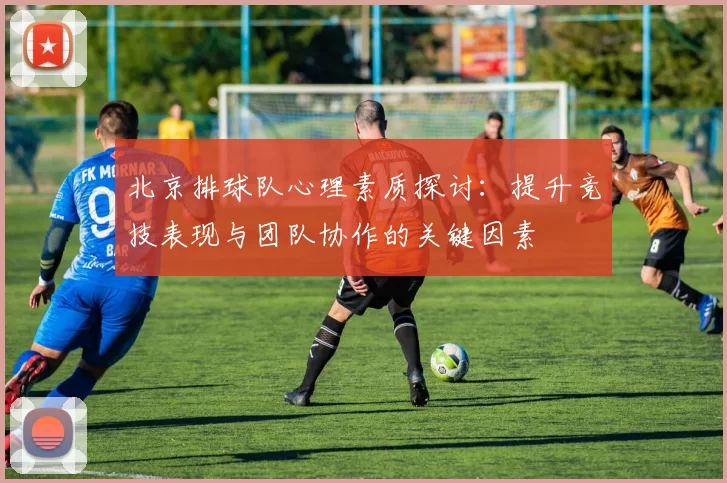 北京排球队心理素质探讨：提升竞技表现与团队协作的关键因素