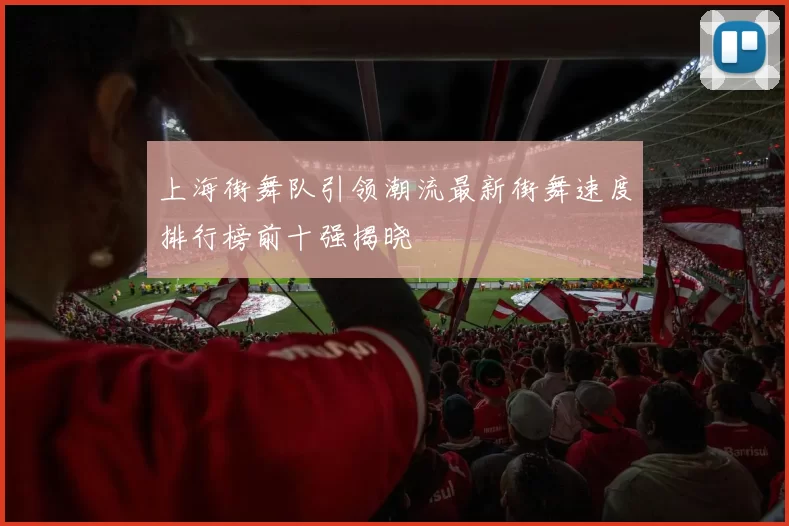 上海街舞队引领潮流最新街舞速度排行榜前十强揭晓