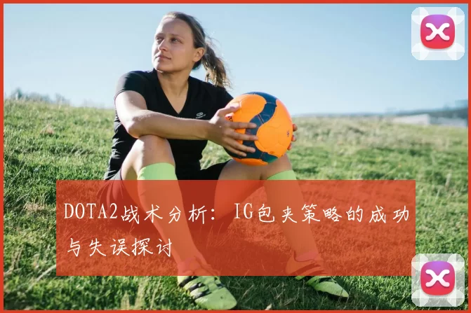 DOTA2战术分析：IG包夹策略的成功与失误探讨