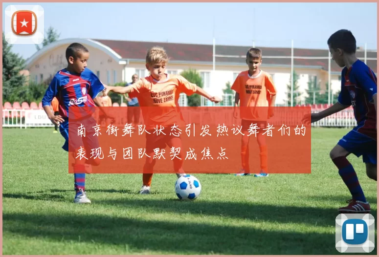 南京街舞队状态引发热议舞者们的表现与团队默契成焦点