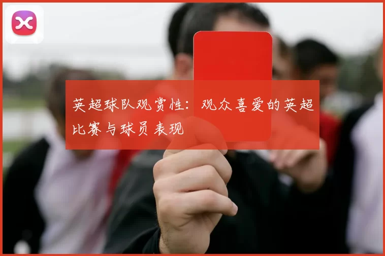 英超球队观赏性：观众喜爱的英超比赛与球员表现