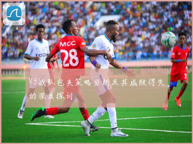 V5战队包夹策略分析及其成败得失的深度探讨