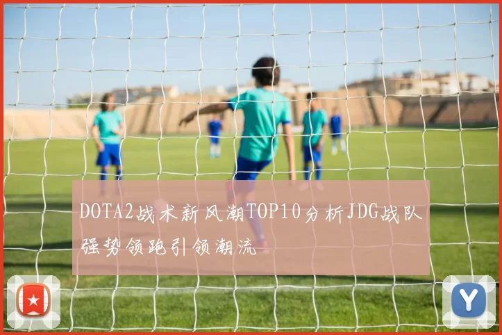 DOTA2战术新风潮TOP10分析JDG战队强势领跑引领潮流