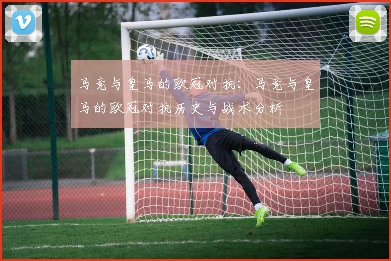 马竞与皇马的欧冠对抗：马竞与皇马的欧冠对抗历史与战术分析