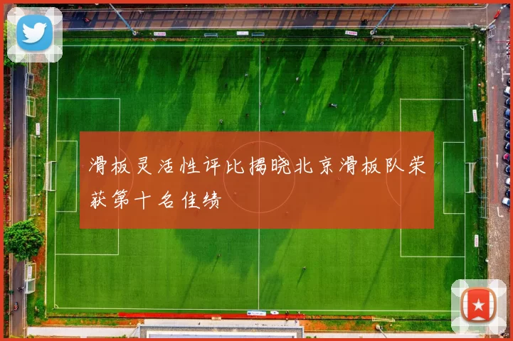 滑板灵活性评比揭晓北京滑板队荣获第十名佳绩