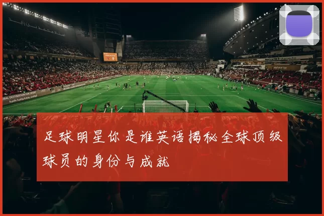 足球明星你是谁英语揭秘全球顶级球员的身份与成就