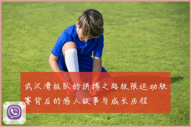 武汉滑板队的拼搏之路极限运动联赛背后的感人故事与成长历程