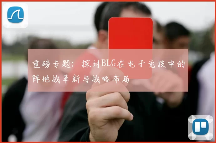 重磅专题：探讨BLG在电子竞技中的阵地战革新与战略布局