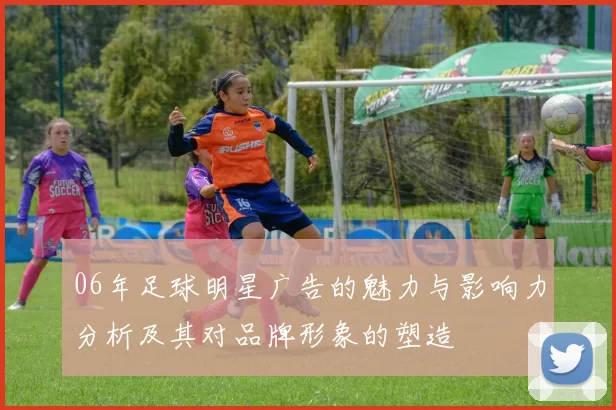 06年足球明星广告的魅力与影响力分析及其对品牌形象的塑造